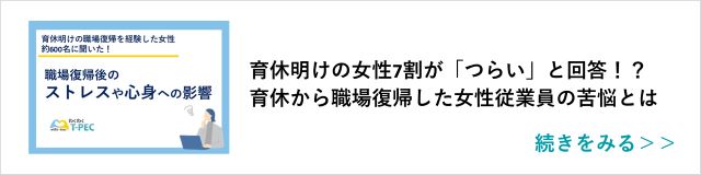 関連記事「育休明けの女性7割が「つらい」と回答！？育休から職場復帰した女性従業員の苦悩とは」はこちらからアクセス