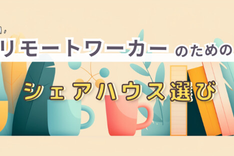 [コラム] リモートワーカーのためのシェアハウス選び