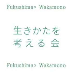 Fukushima×Wakamono 生きかたを考える会