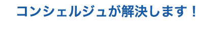 コンシェルジュが解決します!
