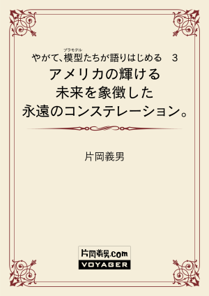 やがて、模型たちが語りはじめる 3 アメリカの輝ける未来を象徴した 永遠のコンステレーション。
