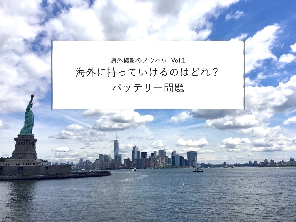 海外撮影のノウハウ Vol 1 海外に持っていけるのはどれ バッテリー問題 Vook ヴック