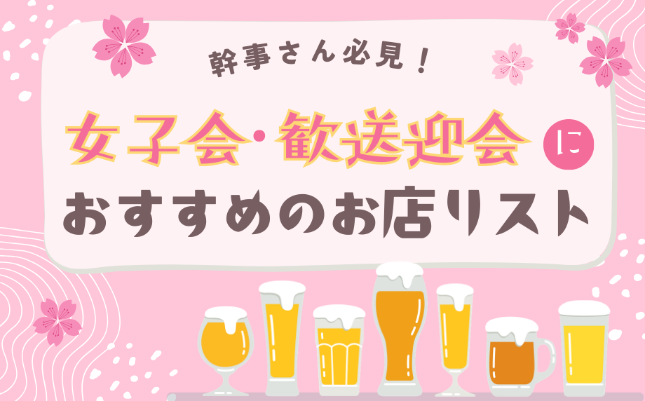 幹事さん必見！女子会・歓送迎会におすすめのお店リスト～～