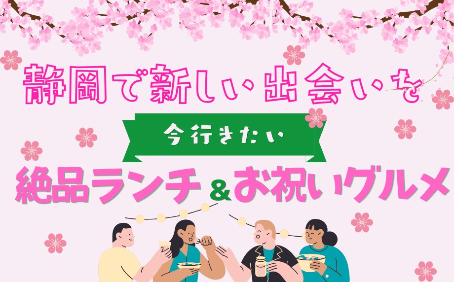 静岡で新しい出会いを!今行きたい絶品ランチ&お祝いグルメ~シーンに合わせて選べるおすすめのメニュー~
