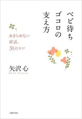 矢沢心 ベビ待ちゴコロの支え方―あきらめない妊活、31のコツ
