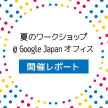 夏のワークショップ@Google Japan オフィス 開催レポート