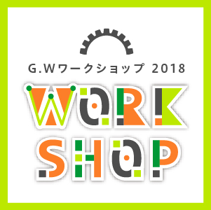 ゴールデンウィーク ワークショップ2018
