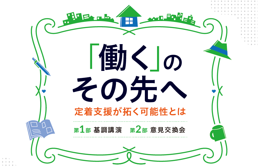 【定員に達したため受付を終了しました】「働く」のその先へ ~定着支援が拓く可能性とは~(2月22日開催)