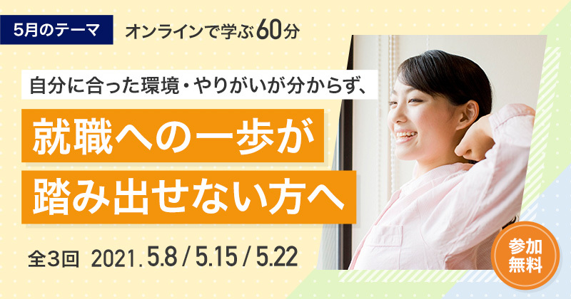 【5月】自分に合った環境・やりがいが分からず、就職への一歩が踏み出せない方へ【全3回】
