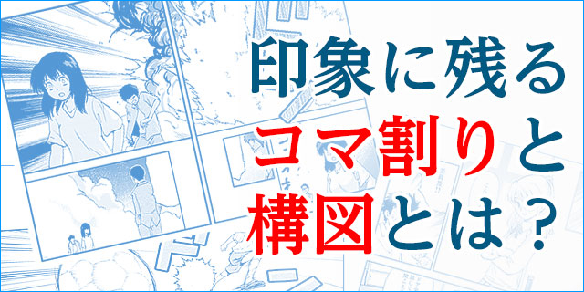 まんが家養成講座_印象に残るコマ割りと構図とは?