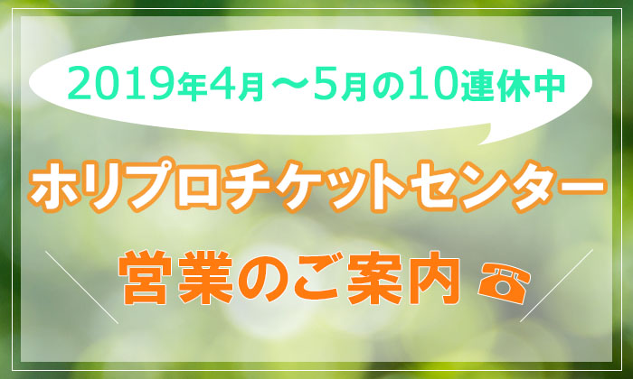 2019年4月～5月の10連休中のホリプロチケットセンター営業のご案内