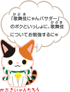 「歌舞伎(かぶき)にゃんバサダー」のボクといっしょに、歌舞伎(かぶき)についてお勉強するにゃ