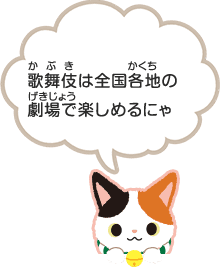 歌舞伎(かぶき)は全国各地(かくち)の劇場(げきじょう)で楽しめるにゃ