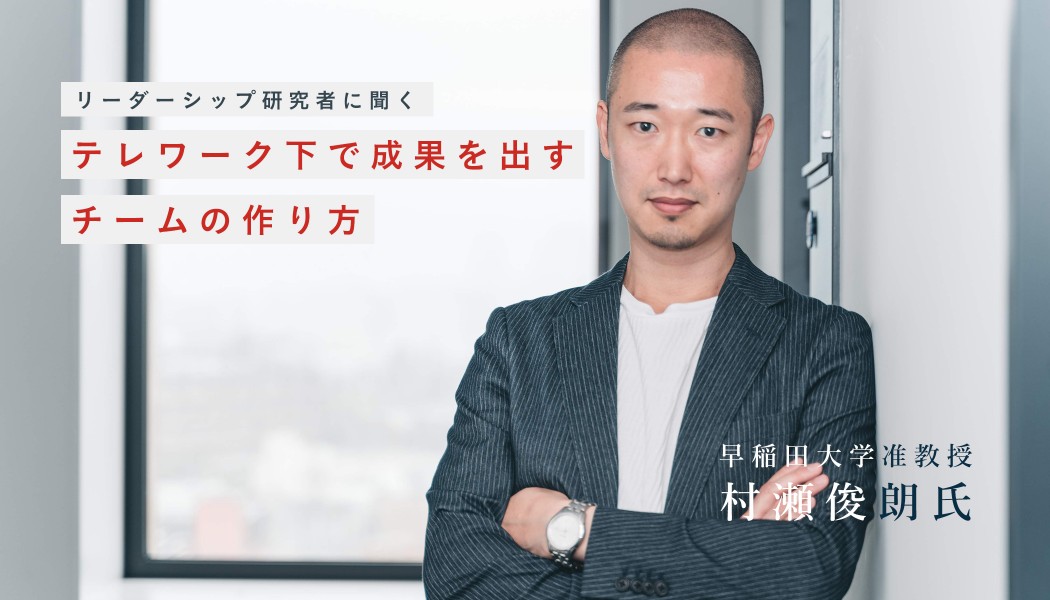 早稲田大学准教授の村瀬俊朗氏に聞く テレワーク下で成果を出すチームの作り方 Xtech
