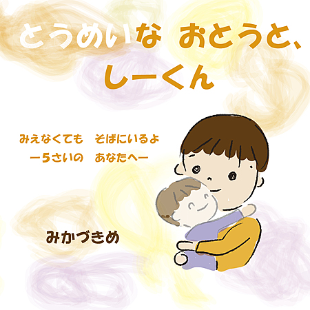とうめいなおとうと、しーくん　―みえなくてもそばにいるよ―５さいのあなたへ