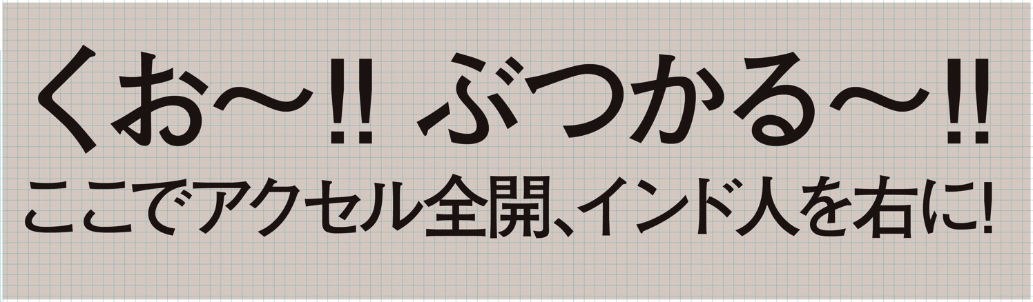 くぉ〜!!ぶつかる〜!!ここでアクセル全開、インド人を右に!を詰めて大きくした例.jpg くぉ〜!!ぶつかる〜!!ここでアクセル全開、インド人を右に!を詰めて大きくした例