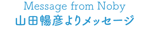 Message from Noby 山田暢彦よりメッセージ